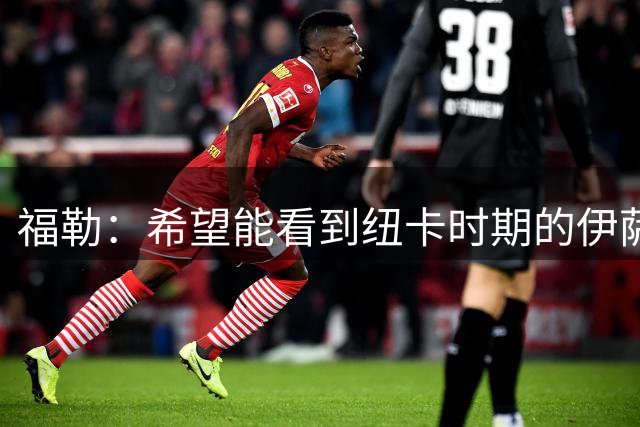 福勒：希望能看到纽卡时期的伊萨克，维尔茨最适合和他搭档
